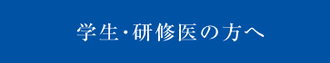 学生・研修医の方へ