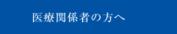 医療関係者の方へ