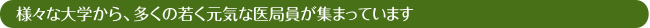 様々な大学から、多くの若く元気な医局員が集まっています