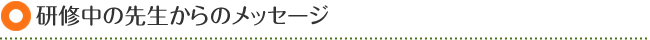 研修中の先生からのメッセージ